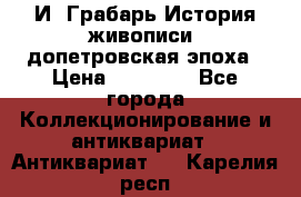  И. Грабарь История живописи, допетровская эпоха › Цена ­ 12 000 - Все города Коллекционирование и антиквариат » Антиквариат   . Карелия респ.